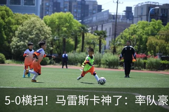 5-0横扫！马雷斯卡神了：率队豪取6连胜，曼城17岁天才梅开二度